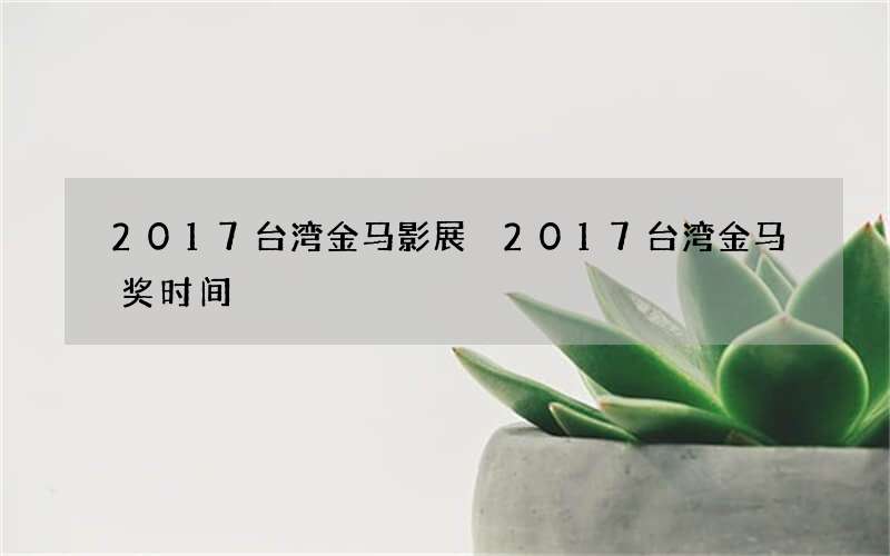 2017台湾金马影展 2017台湾金马奖时间
